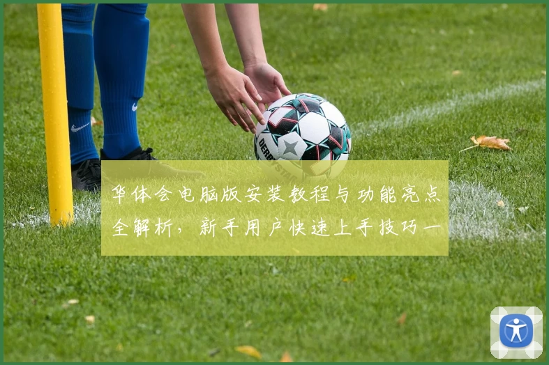 华体会电脑版安装教程与功能亮点全解析，新手用户快速上手技巧一览