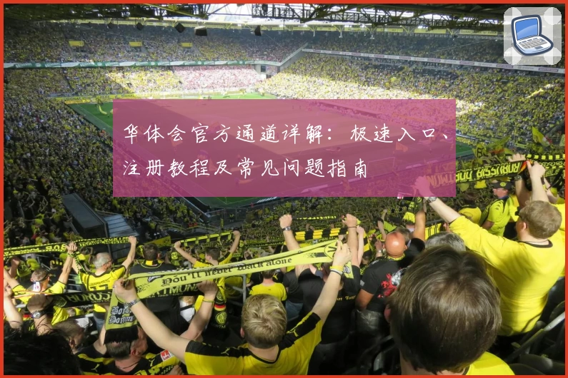 华体会官方通道详解：极速入口、注册教程及常见问题指南