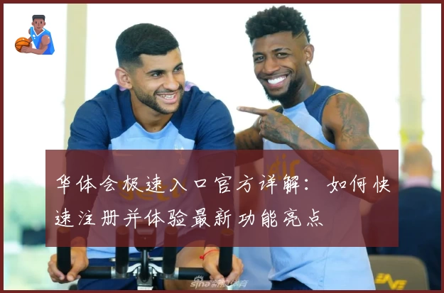 华体会极速入口官方详解：如何快速注册并体验最新功能亮点