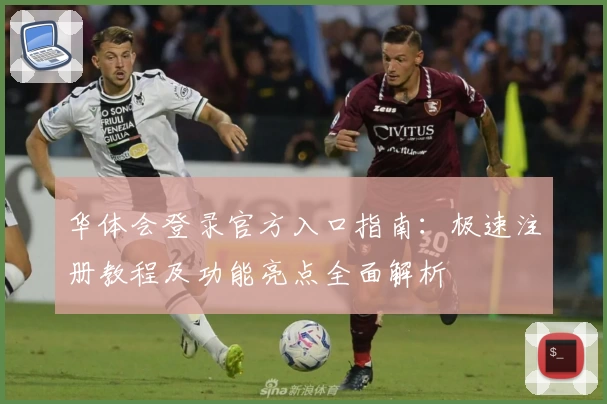 华体会登录官方入口指南：极速注册教程及功能亮点全面解析