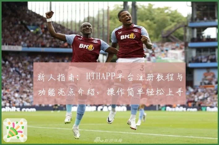 新人指南：HTHAPP平台注册教程与功能亮点介绍，操作简单轻松上手