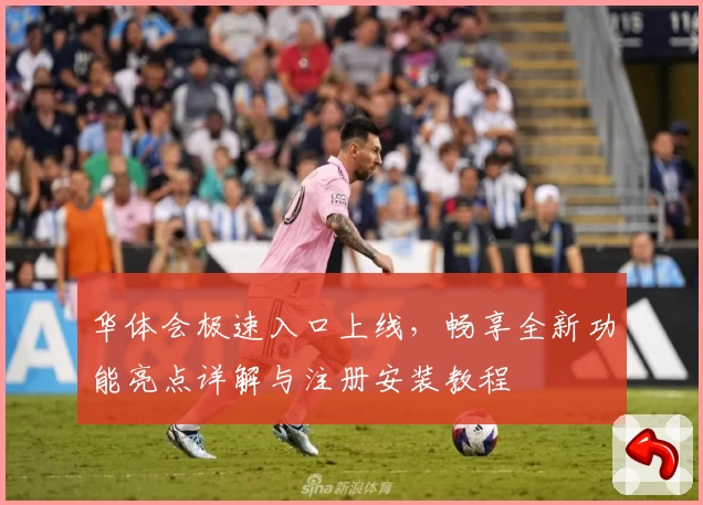 华体会极速入口上线，畅享全新功能亮点详解与注册安装教程