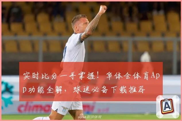 实时比分一手掌握!华体会体育App功能全解,球迷必备下载推荐
