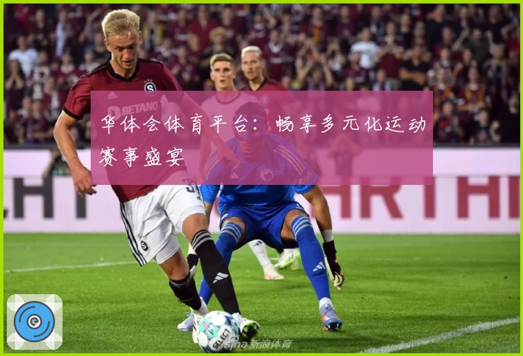 华体会体育平台:畅享多元化运动赛事盛宴