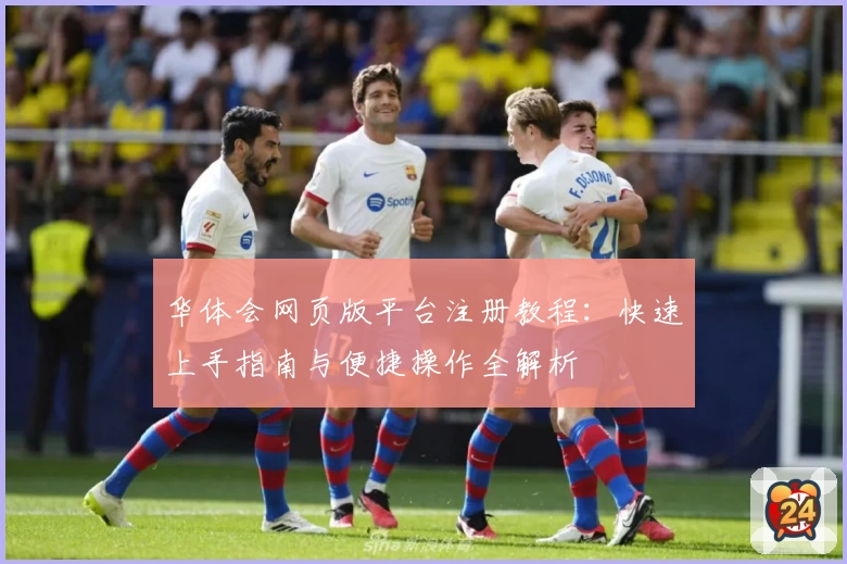 华体会网页版平台注册教程：快速上手指南与便捷操作全解析