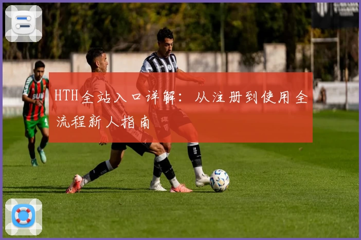 HTH全站入口详解：从注册到使用全流程新人指南