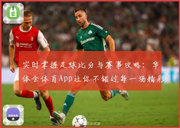 实时掌握足球比分与赛事攻略:华体会体育App让你不错过每一场精彩