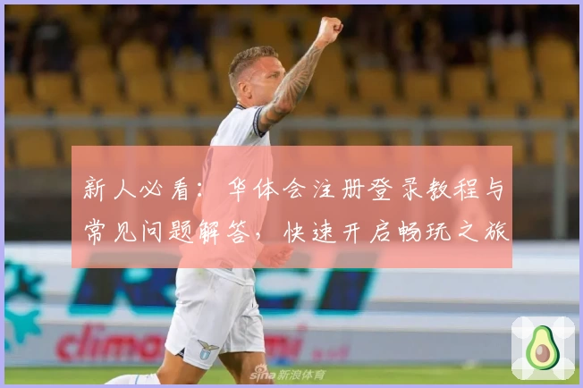 新人必看：华体会注册登录教程与常见问题解答，快速开启畅玩之旅
