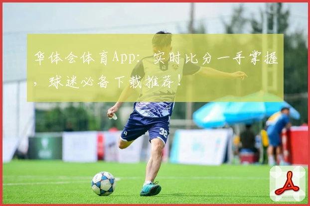 华体会体育App:实时比分一手掌握,球迷必备下载推荐!