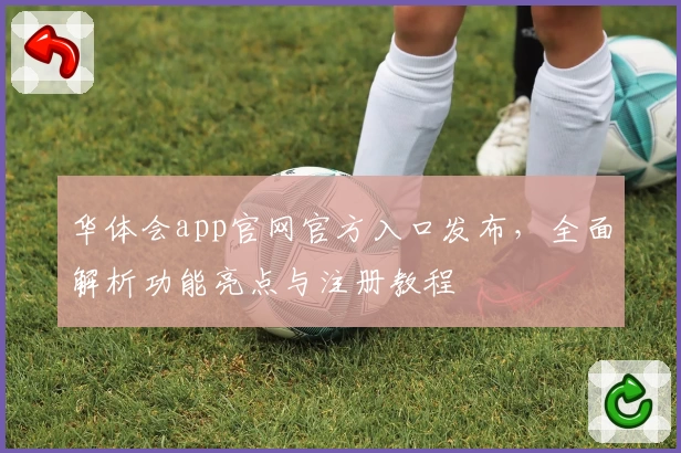 华体会app官网官方入口发布，全面解析功能亮点与注册教程
