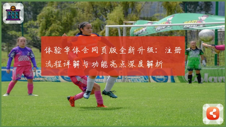 体验华体会网页版全新升级：注册流程详解与功能亮点深度解析