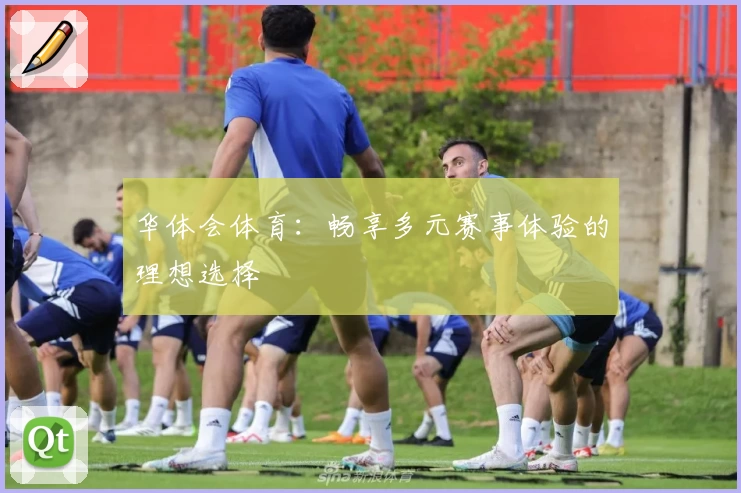 华体会体育：畅享多元赛事体验的理想选择