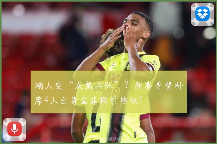湖人变“灰熊二队”？新赛季替补席4人出身孟菲斯引热议！