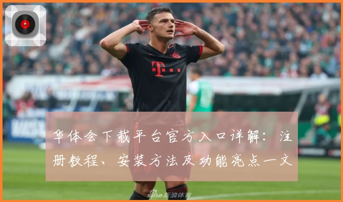 华体会下载平台官方入口详解：注册教程、安装方法及功能亮点一文全掌握