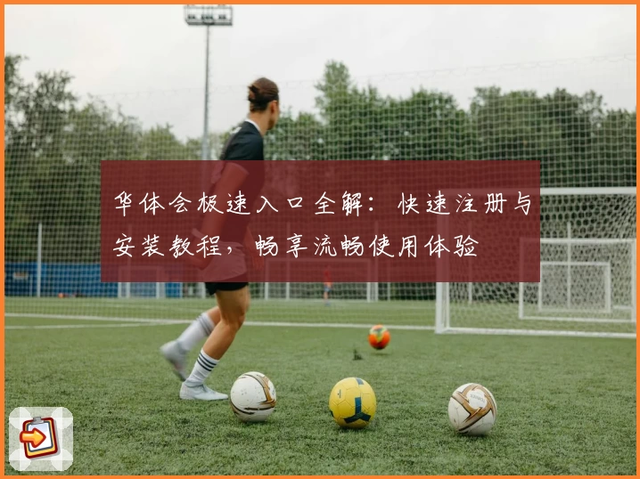华体会极速入口全解：快速注册与安装教程，畅享流畅使用体验