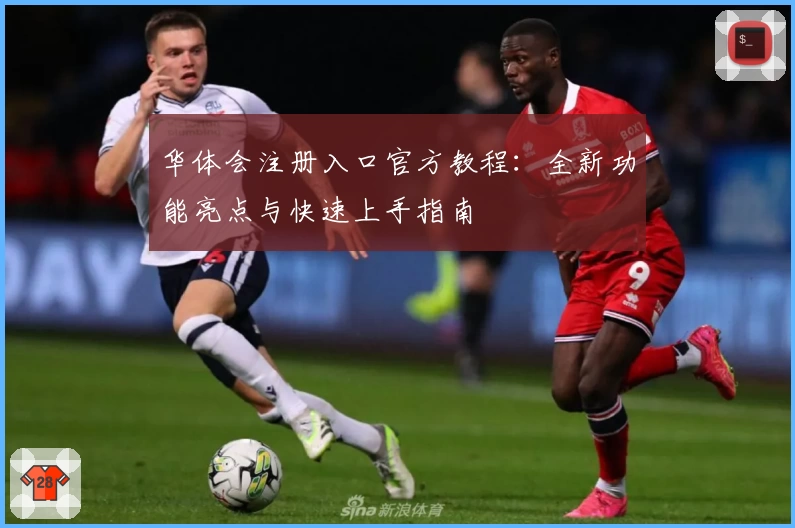 华体会注册入口官方教程：全新功能亮点与快速上手指南