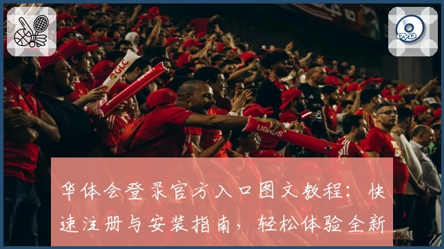 华体会登录官方入口图文教程：快速注册与安装指南，轻松体验全新功能亮点