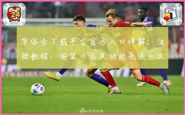 华体会下载平台官方入口详解：注册教程、安装方法及功能亮点一文全掌握