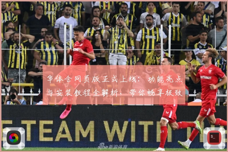 华体会网页版正式上线：功能亮点与安装教程全解析，带你畅享极致使用体验