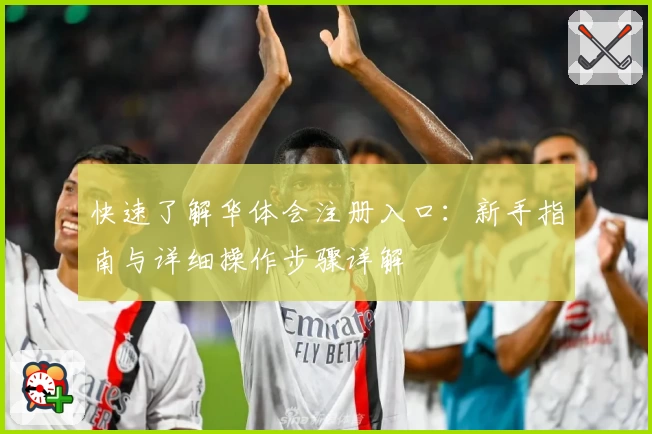 快速了解华体会注册入口：新手指南与详细操作步骤详解