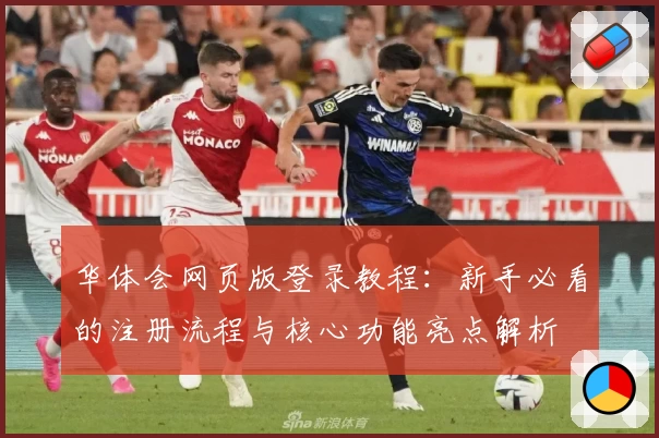 华体会网页版登录教程：新手必看的注册流程与核心功能亮点解析