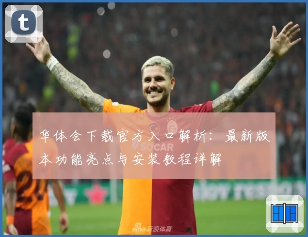 华体会下载官方入口解析：最新版本功能亮点与安装教程详解