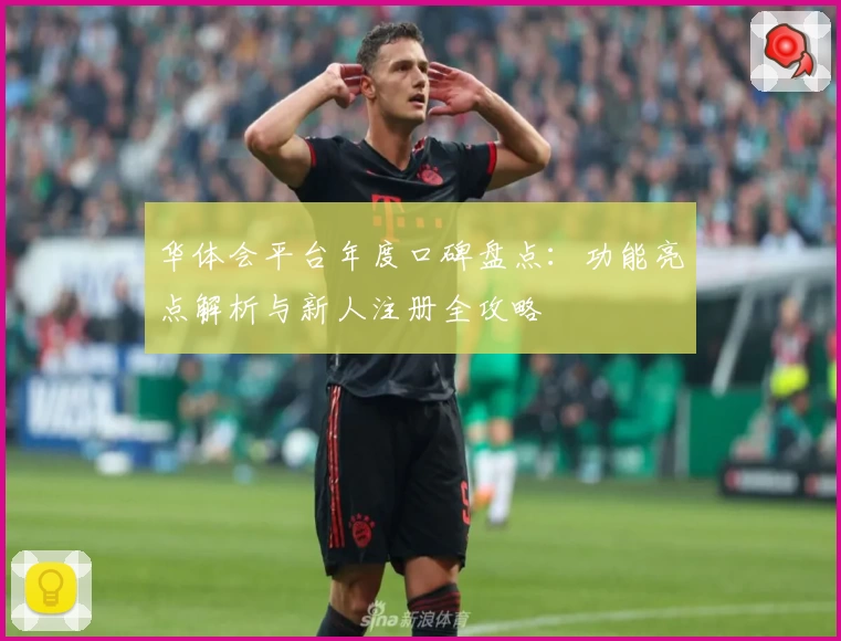 华体会平台年度口碑盘点：功能亮点解析与新人注册全攻略