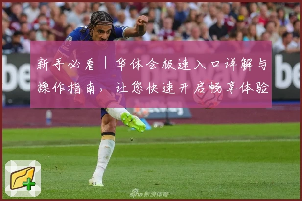 新手必看｜华体会极速入口详解与操作指南，让您快速开启畅享体验