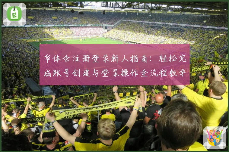 华体会注册登录新人指南：轻松完成账号创建与登录操作全流程教学