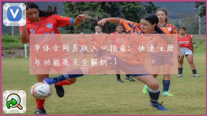 华体会网页版入口指南：快速注册与功能亮点全解析_1