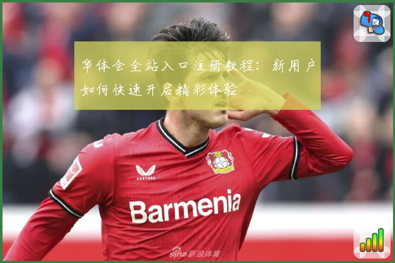 华体会全站入口注册教程：新用户如何快速开启精彩体验