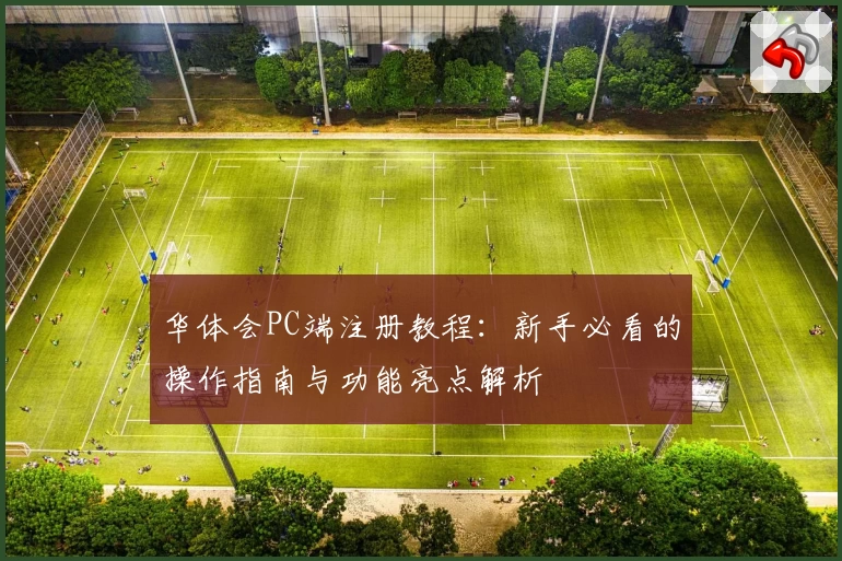 华体会PC端注册教程：新手必看的操作指南与功能亮点解析