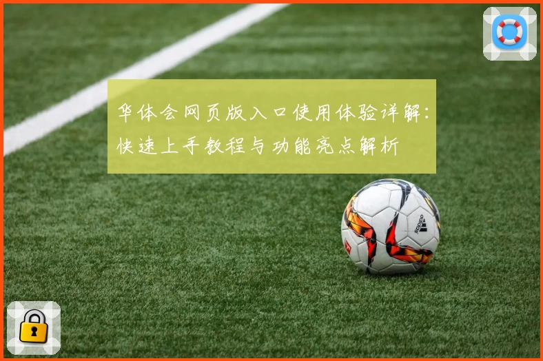 华体会网页版入口使用体验详解：快速上手教程与功能亮点解析