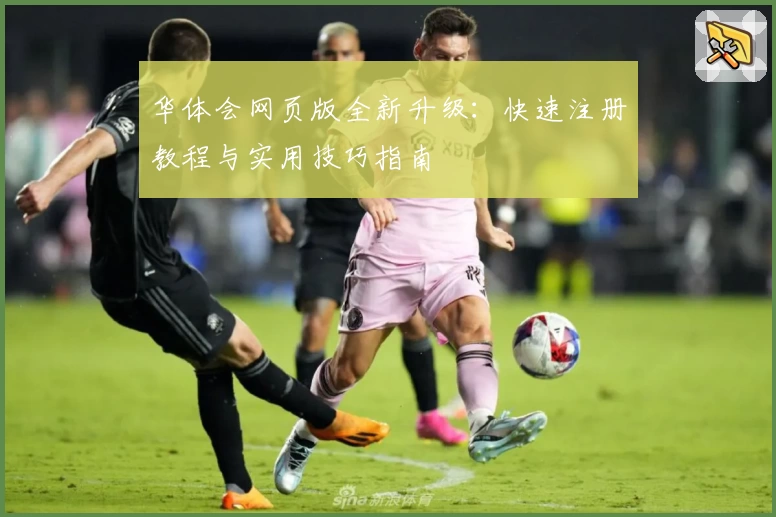 华体会网页版全新升级：快速注册教程与实用技巧指南