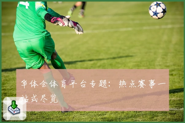 华体会体育平台专题:热点赛事一站式尽览