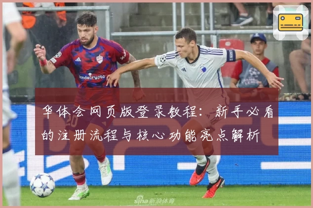 华体会网页版登录教程：新手必看的注册流程与核心功能亮点解析