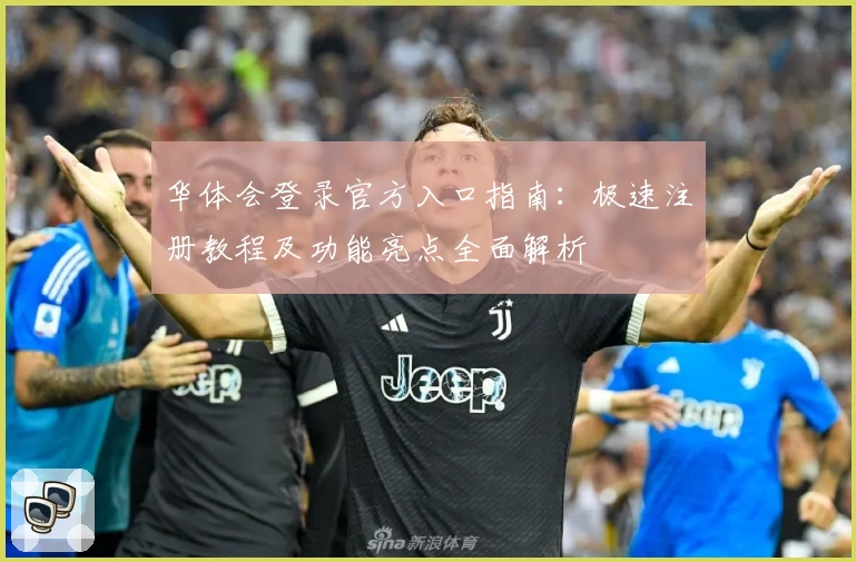 华体会登录官方入口指南：极速注册教程及功能亮点全面解析
