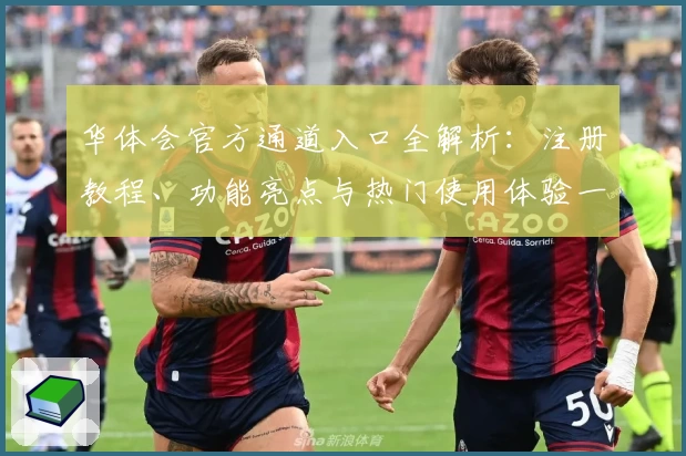 华体会官方通道入口全解析：注册教程、功能亮点与热门使用体验一站尽览