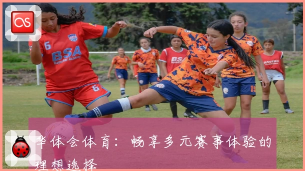 华体会体育：畅享多元赛事体验的理想选择