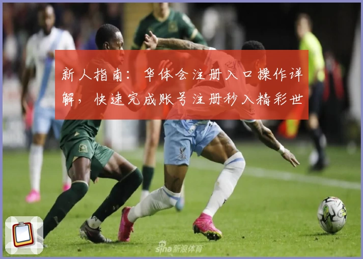 新人指南：华体会注册入口操作详解，快速完成账号注册秒入精彩世界