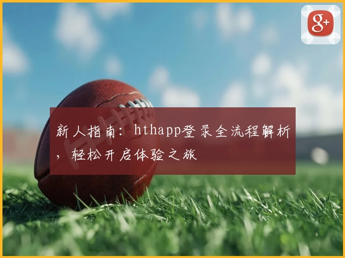新人指南：hthapp登录全流程解析，轻松开启体验之旅