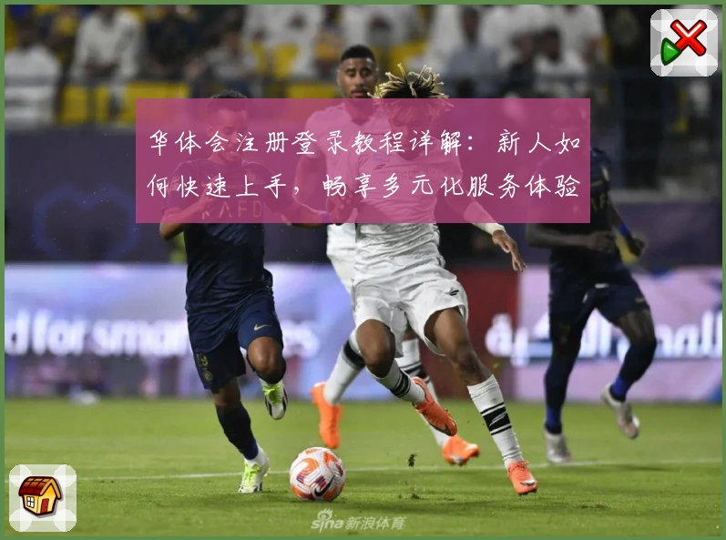 华体会注册登录教程详解：新人如何快速上手，畅享多元化服务体验