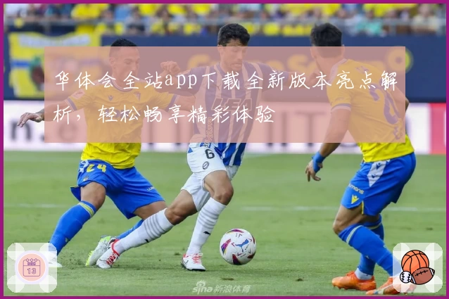 华体会全站app下载全新版本亮点解析，轻松畅享精彩体验