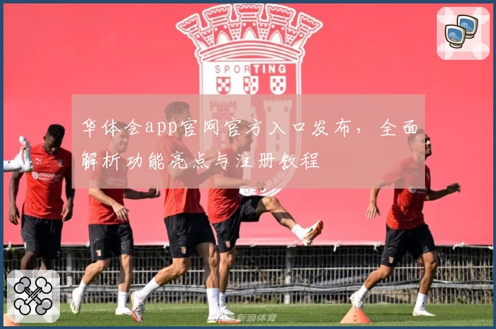 华体会app官网官方入口发布，全面解析功能亮点与注册教程