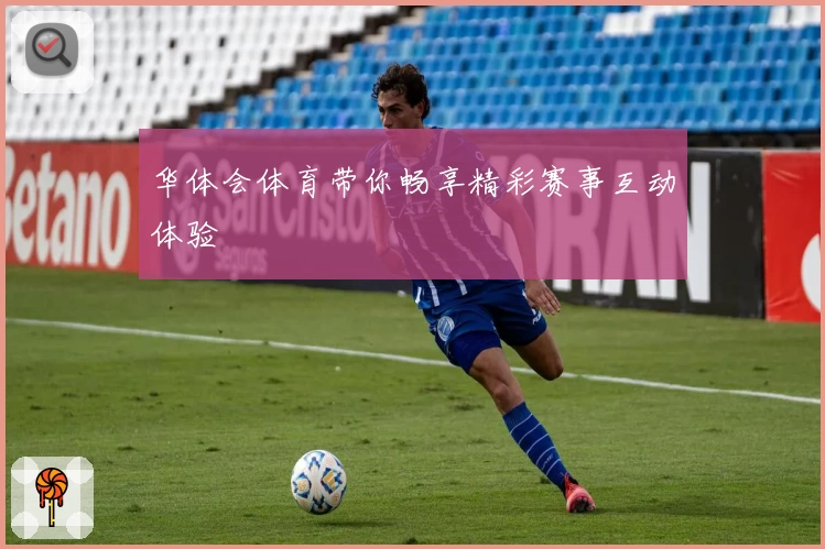 华体会体育带你畅享精彩赛事互动体验
