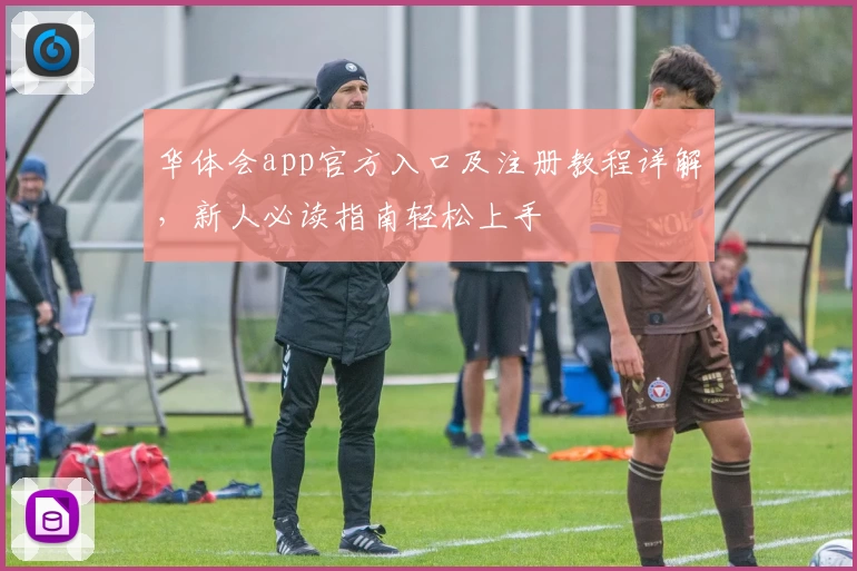 华体会app官方入口及注册教程详解，新人必读指南轻松上手